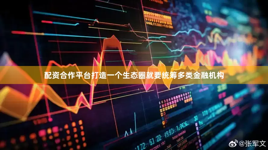 配资合作平台打造一个生态圈就要统筹多类金融机构