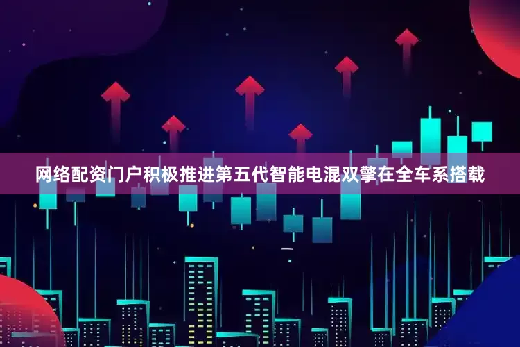网络配资门户积极推进第五代智能电混双擎在全车系搭载