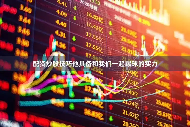 配资炒股技巧他具备和我们一起踢球的实力