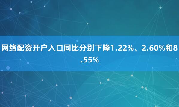 网络配资开户入口同比分别下降1.22%、2.60%和8.55%
