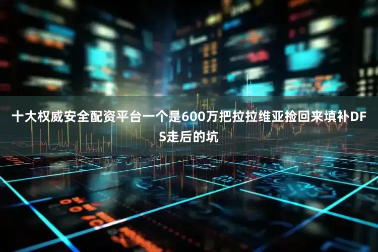 十大权威安全配资平台一个是600万把拉拉维亚捡回来填补DFS走后的坑