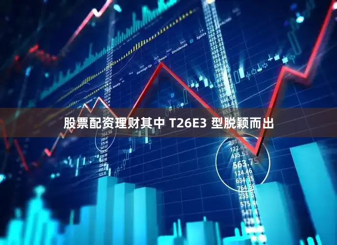 股票配资理财其中 T26E3 型脱颖而出