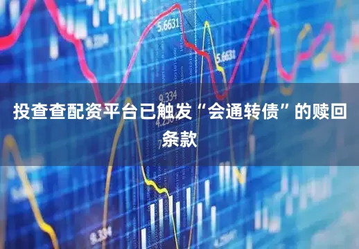 投查查配资平台已触发“会通转债”的赎回条款
