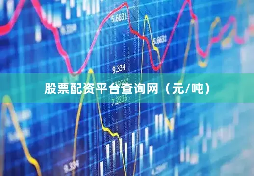 股票配资平台查询网（元/吨）