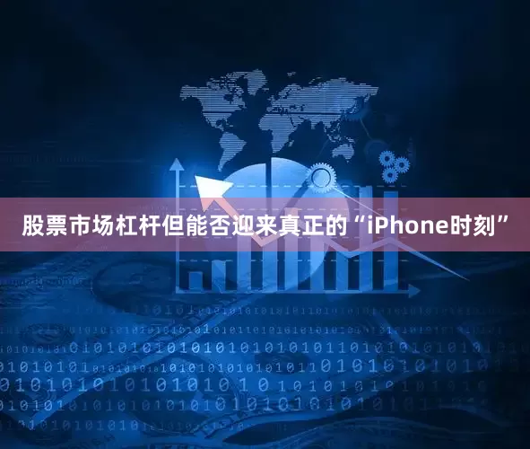 股票市场杠杆但能否迎来真正的“iPhone时刻”