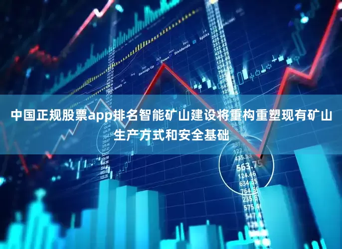 中国正规股票app排名智能矿山建设将重构重塑现有矿山生产方式和安全基础
