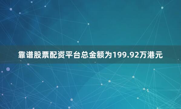 靠谱股票配资平台总金额为199.92万港元