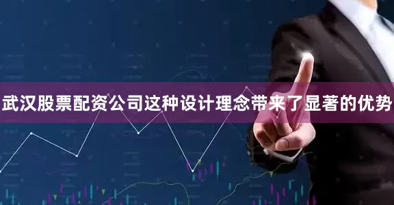 武汉股票配资公司这种设计理念带来了显著的优势