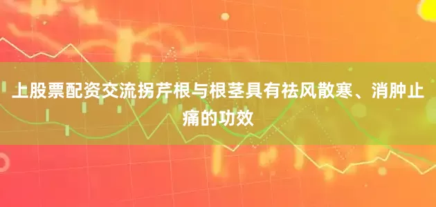 上股票配资交流拐芹根与根茎具有祛风散寒、消肿止痛的功效