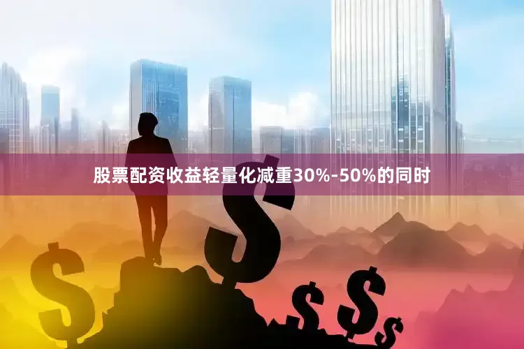 股票配资收益轻量化减重30%-50%的同时