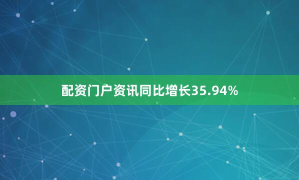配资门户资讯同比增长35.94%