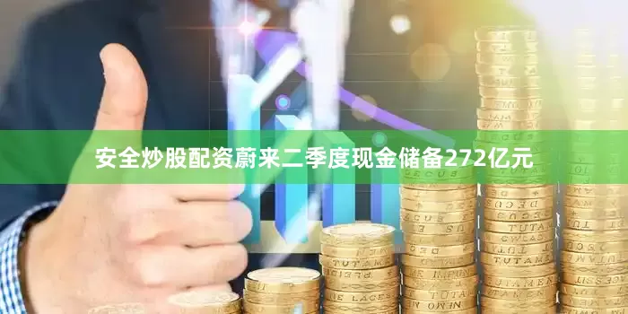 安全炒股配资蔚来二季度现金储备272亿元