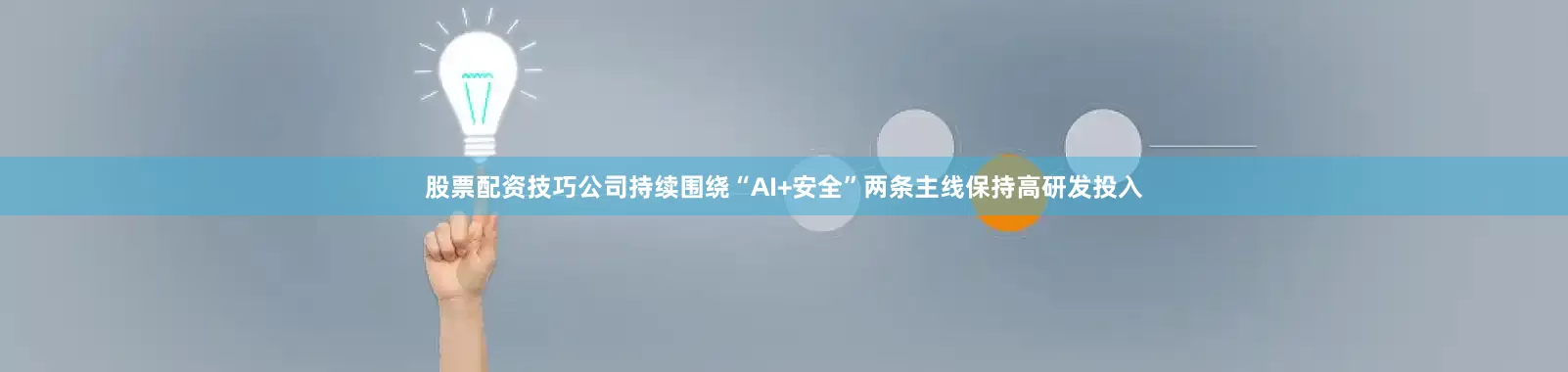 股票配资技巧公司持续围绕“AI+安全”两条主线保持高研发投入