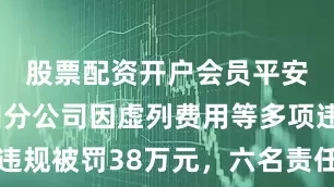 股票配资开户会员平安养老贵州分公司因虚列费用等多项违规被罚38万元，六名责任人共计被罚