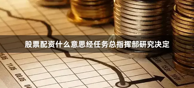 股票配资什么意思经任务总指挥部研究决定