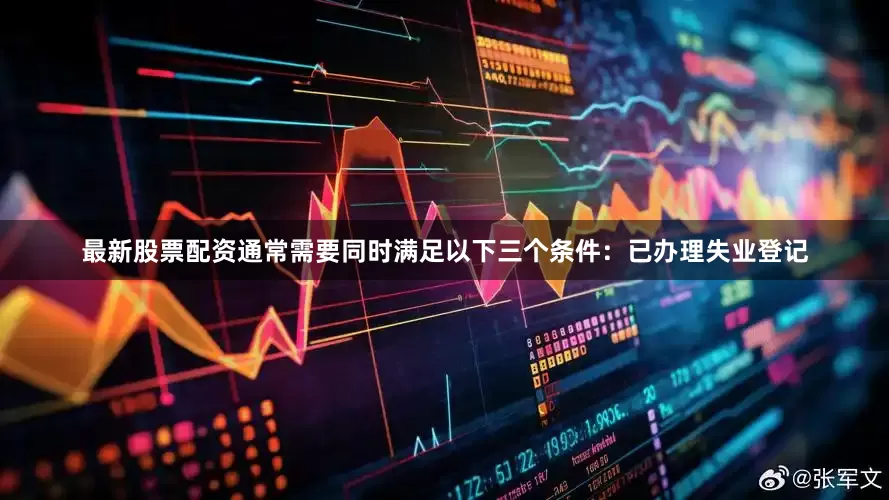 最新股票配资通常需要同时满足以下三个条件：已办理失业登记