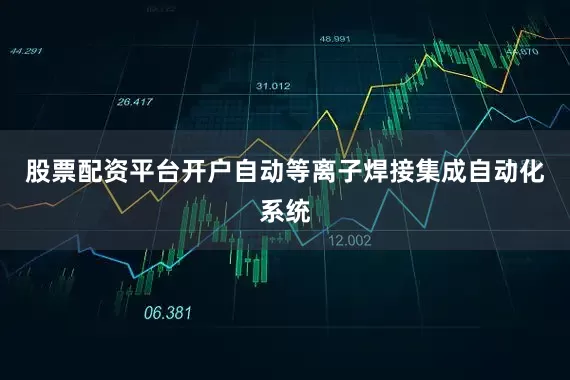 股票配资平台开户自动等离子焊接集成自动化系统