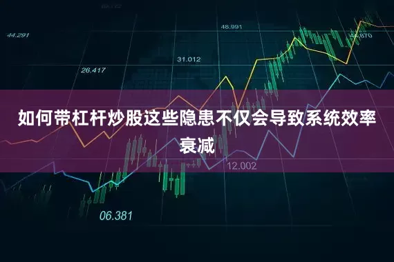 如何带杠杆炒股这些隐患不仅会导致系统效率衰减